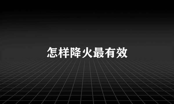 怎样降火最有效