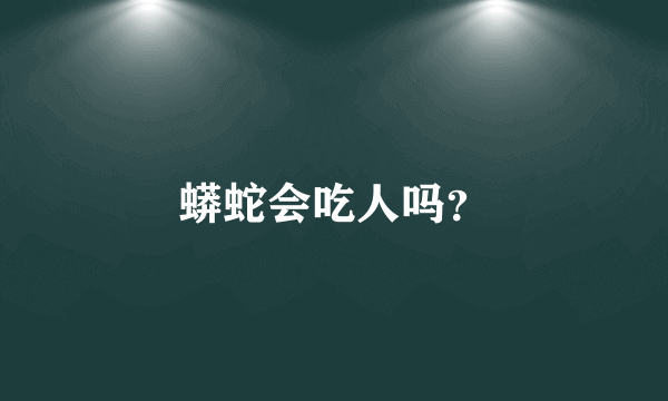 蟒蛇会吃人吗？