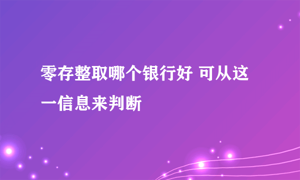 零存整取哪个银行好 可从这一信息来判断