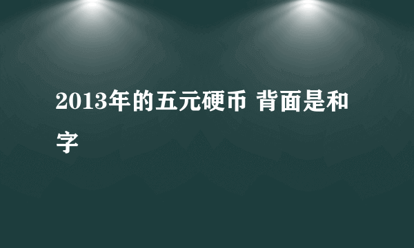 2013年的五元硬币 背面是和字