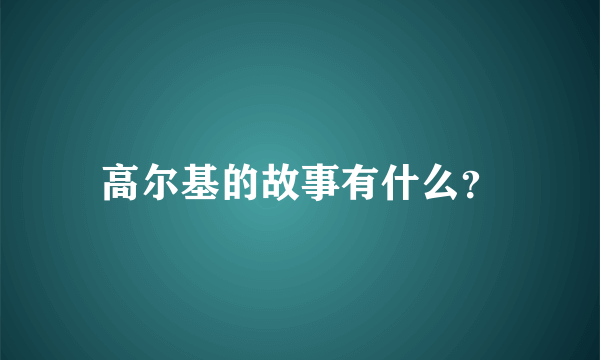 高尔基的故事有什么？