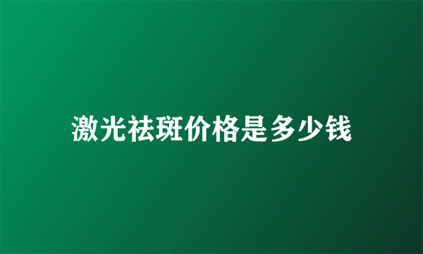 激光祛斑价格是多少钱