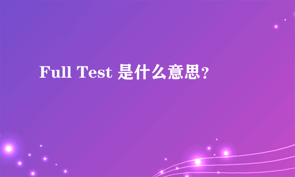 Full Test 是什么意思？