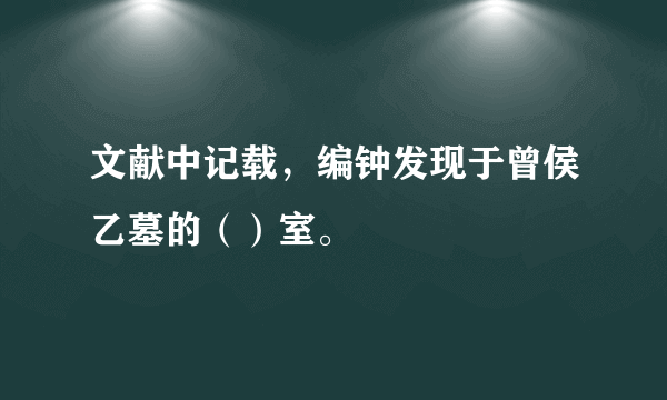 文献中记载，编钟发现于曾侯乙墓的（）室。