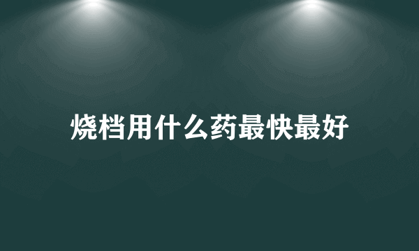 烧档用什么药最快最好