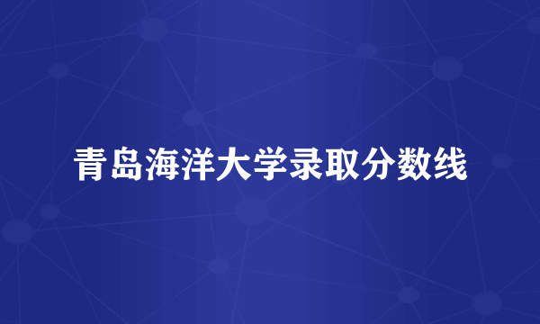 青岛海洋大学录取分数线