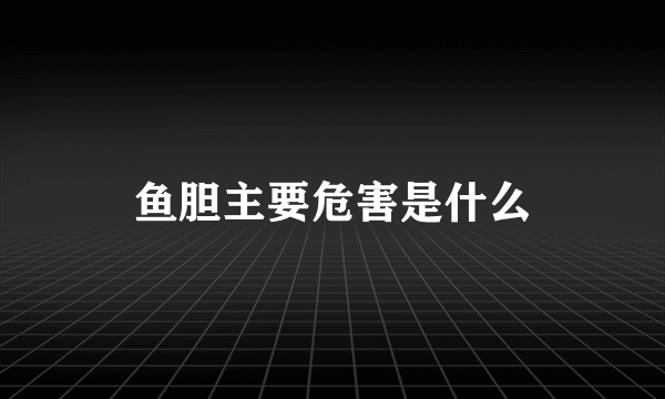 鱼胆主要危害是什么