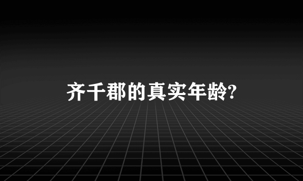 齐千郡的真实年龄?