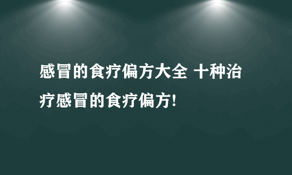 感冒的食疗偏方大全 十种治疗感冒的食疗偏方!