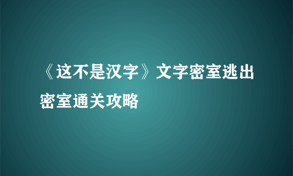 《这不是汉字》文字密室逃出密室通关攻略