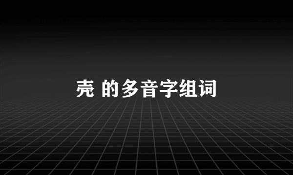 壳 的多音字组词