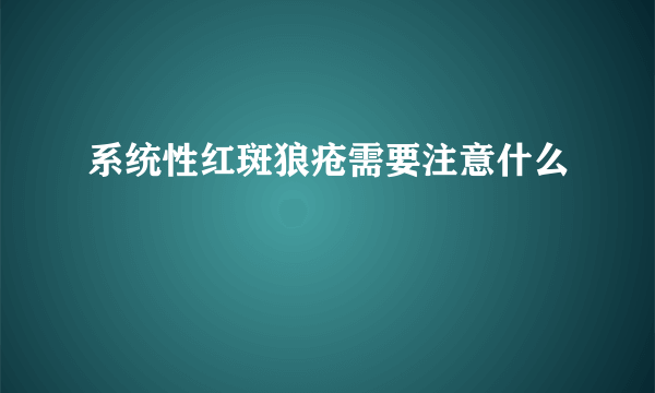 系统性红斑狼疮需要注意什么