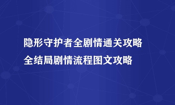 隐形守护者全剧情通关攻略 全结局剧情流程图文攻略