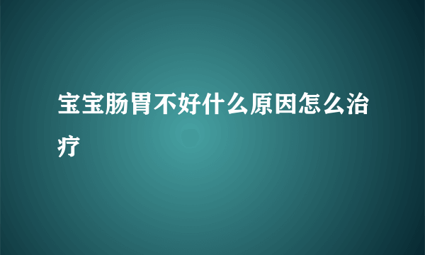 宝宝肠胃不好什么原因怎么治疗