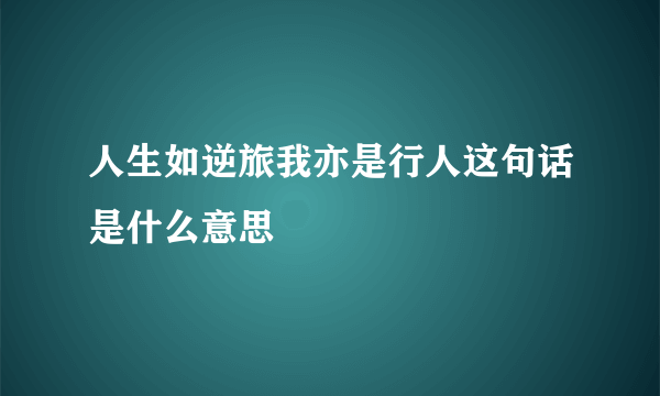 人生如逆旅我亦是行人这句话是什么意思