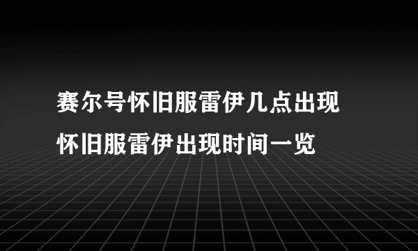 赛尔号怀旧服雷伊几点出现 怀旧服雷伊出现时间一览