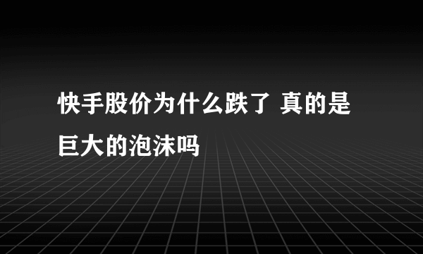 快手股价为什么跌了 真的是巨大的泡沫吗