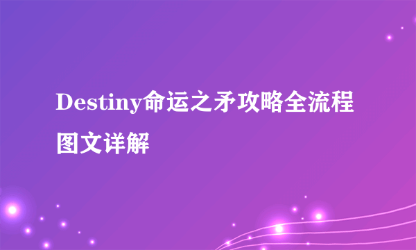 Destiny命运之矛攻略全流程图文详解