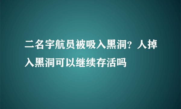 二名宇航员被吸入黑洞？人掉入黑洞可以继续存活吗