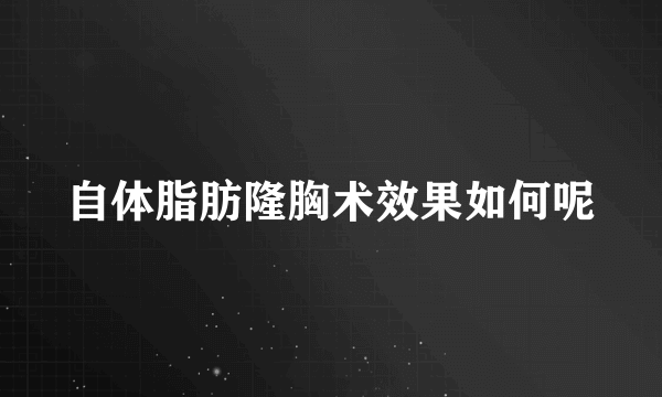 自体脂肪隆胸术效果如何呢