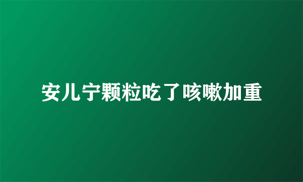 安儿宁颗粒吃了咳嗽加重