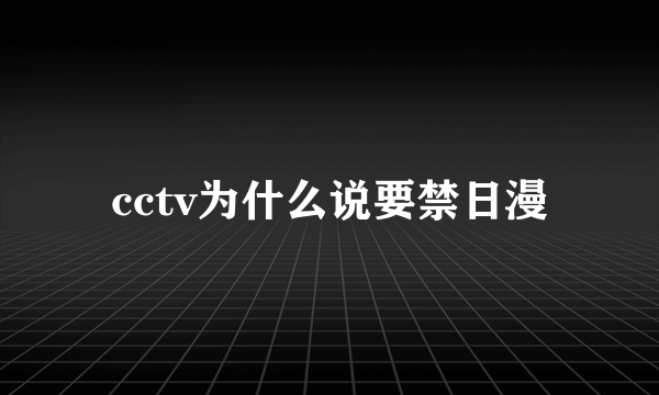 cctv为什么说要禁日漫