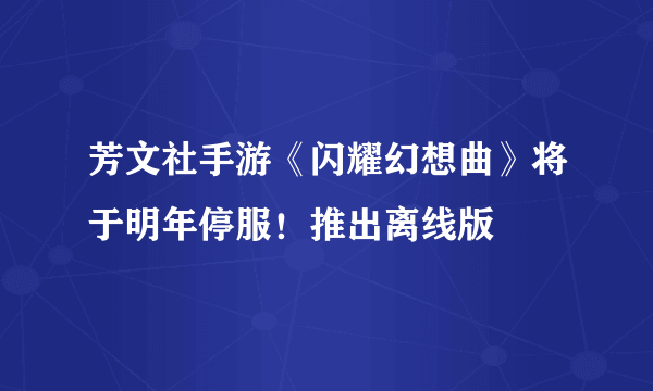 芳文社手游《闪耀幻想曲》将于明年停服！推出离线版