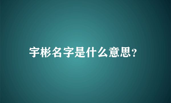 宇彬名字是什么意思？