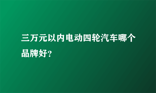 三万元以内电动四轮汽车哪个品牌好？