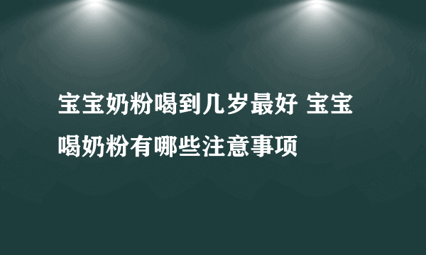 宝宝奶粉喝到几岁最好 宝宝喝奶粉有哪些注意事项