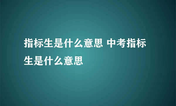 指标生是什么意思 中考指标生是什么意思