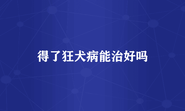 得了狂犬病能治好吗