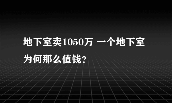 地下室卖1050万 一个地下室为何那么值钱？