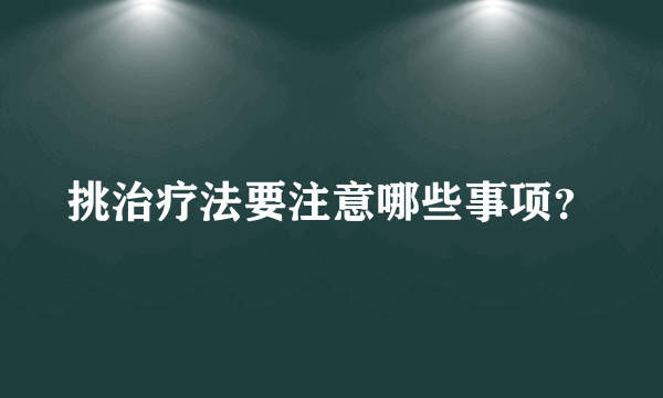 挑治疗法要注意哪些事项？