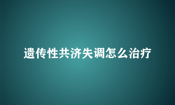 遗传性共济失调怎么治疗