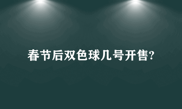 春节后双色球几号开售?