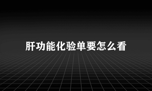 肝功能化验单要怎么看