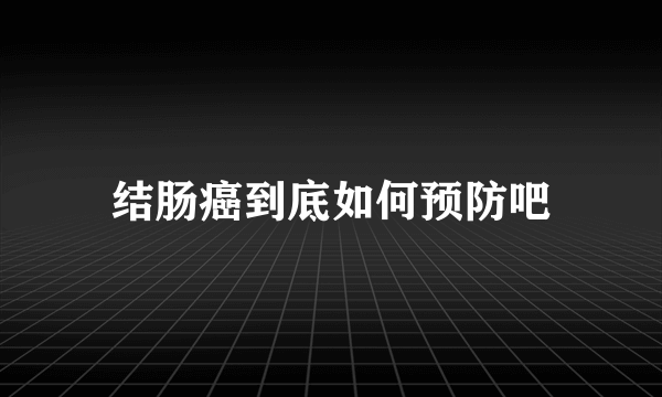 结肠癌到底如何预防吧