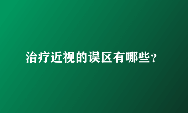 治疗近视的误区有哪些？