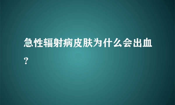 急性辐射病皮肤为什么会出血？