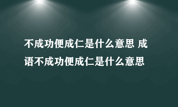 不成功便成仁是什么意思 成语不成功便成仁是什么意思