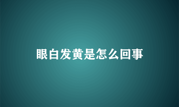 眼白发黄是怎么回事