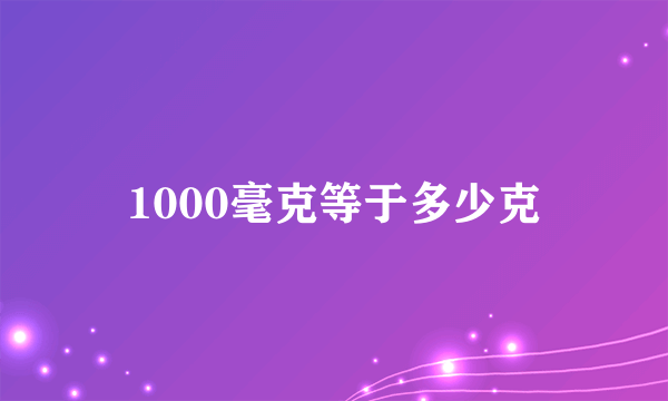 1000毫克等于多少克