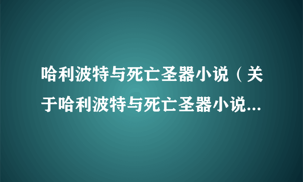 哈利波特与死亡圣器小说（关于哈利波特与死亡圣器小说的简介）