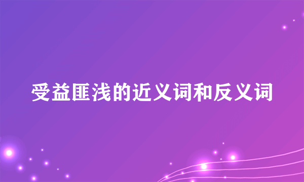 受益匪浅的近义词和反义词