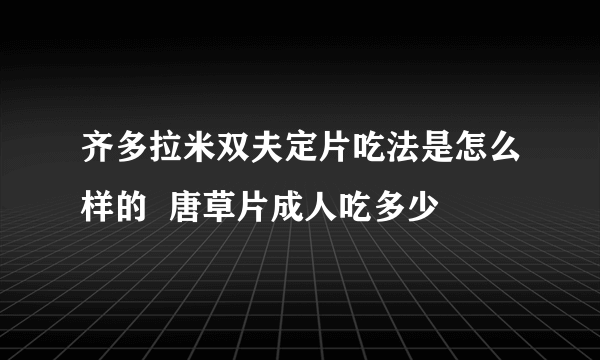 齐多拉米双夫定片吃法是怎么样的  唐草片成人吃多少