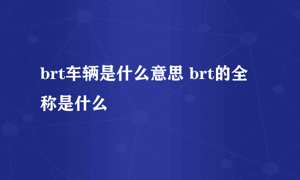 brt车辆是什么意思 brt的全称是什么