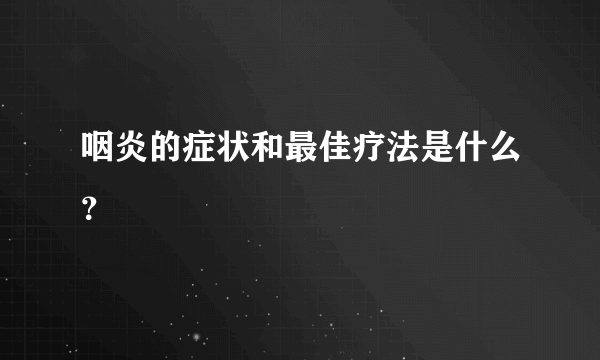 咽炎的症状和最佳疗法是什么？