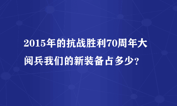 2015年的抗战胜利70周年大阅兵我们的新装备占多少？