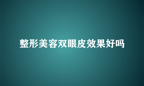 整形美容双眼皮效果好吗